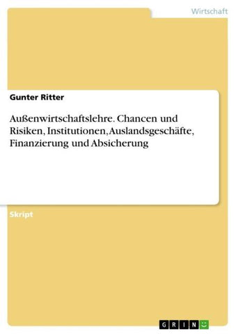 Außenwirtschaftslehre. Chancen und Risiken, Institutionen, Auslandsgeschäfte, Finanzierung und Absicherung