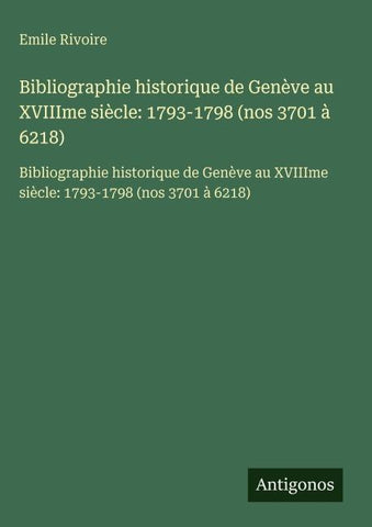 Bibliographie historique de Genève au XVIIIme siècle: 1793-1798 (nos 3701 à 6218)