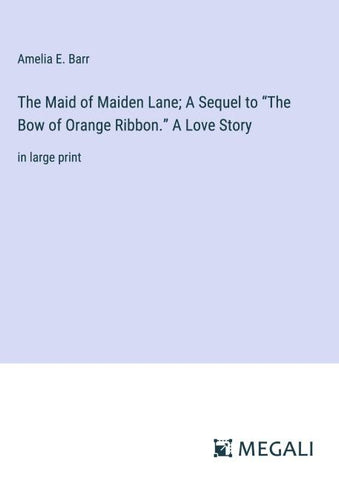 The Maid of Maiden Lane; A Sequel to "The Bow of Orange Ribbon." A Love Story