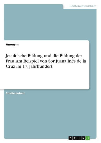 Jesuitische Bildung und die Bildung der Frau. Am Beispiel von Sor Juana Inés de la Cruz im 17. Jahrhundert