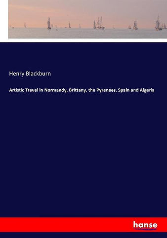 Artistic Travel in Normandy, Brittany, the Pyrenees, Spain and Algeria