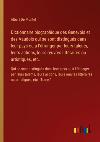 Dictionnaire biographique des Genevois et des Vaudois qui se sont distingués dans leur pays ou à l'étranger par leurs talents, leurs actions, leurs ¿uvres littéraires ou artistiques, etc.
