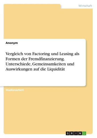Vergleich von Factoring und Leasing als Formen der Fremdfinanzierung. Unterschiede, Gemeinsamkeiten und Auswirkungen auf die Liquidität