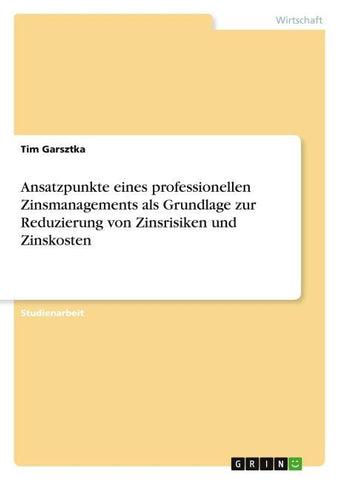 Ansatzpunkte eines professionellen Zinsmanagements als Grundlage zur Reduzierung von Zinsrisiken und Zinskosten