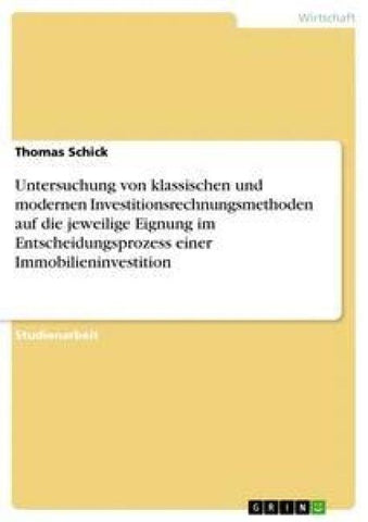 Untersuchung von klassischen und modernen Investitionsrechnungsmethoden auf die jeweilige Eignung im Entscheidungsprozess einer Immobilieninvestition