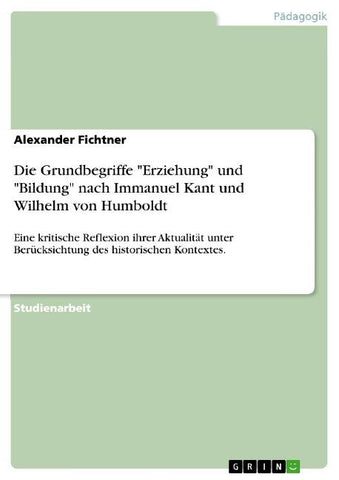 Die Grundbegriffe "Erziehung" und "Bildung" nach Immanuel Kant und Wilhelm von Humboldt