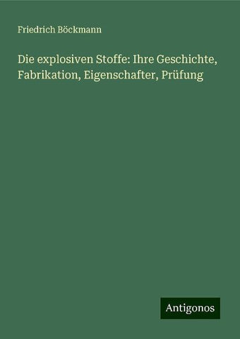 Die explosiven Stoffe: Ihre Geschichte, Fabrikation, Eigenschafter, Prüfung