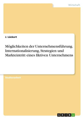 Möglichkeiten der Unternehmensführung. Internationalisierung, Strategien und Markteintritt eines fiktiven Unternehmens