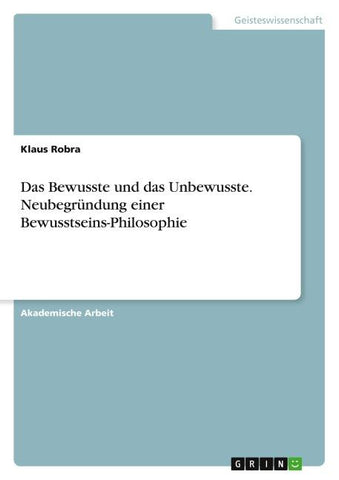 Das Bewusste und das Unbewusste. Neubegründung einer Bewusstseins-Philosophie