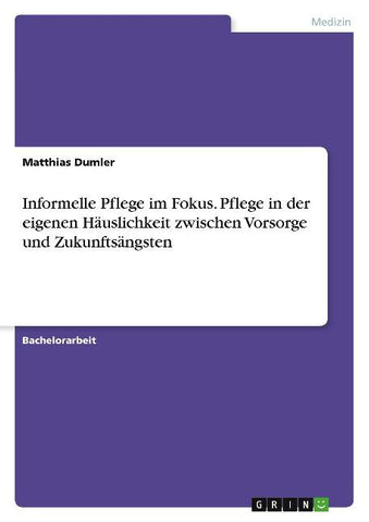 Informelle Pflege im Fokus. Pflege in der eigenen Häuslichkeit zwischen Vorsorge und Zukunftsängsten
