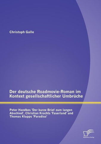 Der deutsche Roadmovie-Roman im Kontext gesellschaftlicher Umbrüche: Peter Handkes 'Der kurze Brief zum langen Abschied', Christian Krachts 'Faserland' und Thomas Klupps 'Paradiso'