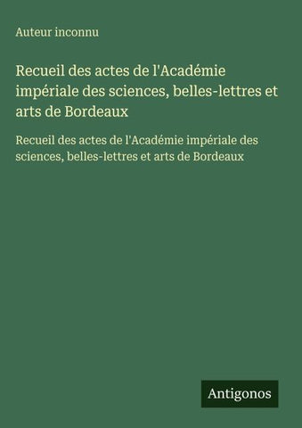 Recueil des actes de l'Académie impériale des sciences, belles-lettres et arts de Bordeaux