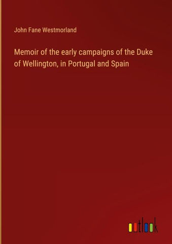 Memoir of the early campaigns of the Duke of Wellington, in Portugal and Spain