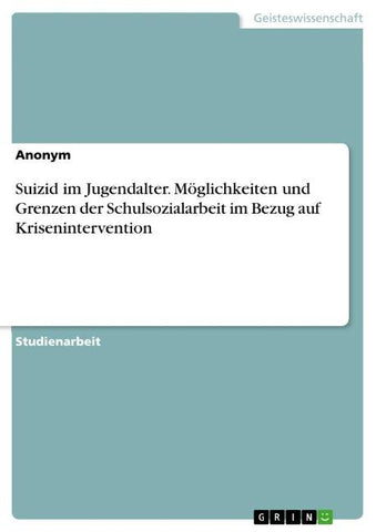 Suizid im Jugendalter. Möglichkeiten und Grenzen der Schulsozialarbeit im Bezug auf Krisenintervention