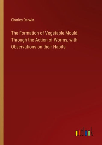 The Formation of Vegetable Mould, Through the Action of Worms, with Observations on their Habits