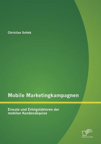 Mobile Marketingkampagnen - Einsatz und Erfolgsfaktoren der mobilen Kundenakquise