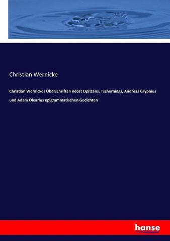 Christian Wernickes Überschriften nebst Opitzens, Tschernings, Andreas Gryphius und Adam Olearius epigrammatischen Gedichten