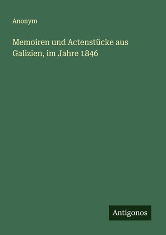 Memoiren und Actenstücke aus Galizien, im Jahre 1846