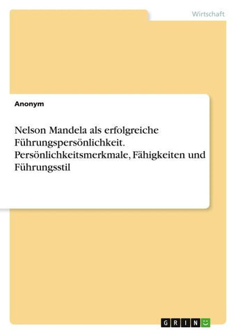 Nelson Mandela als erfolgreiche Führungspersönlichkeit. Persönlichkeitsmerkmale, Fähigkeiten und Führungsstil