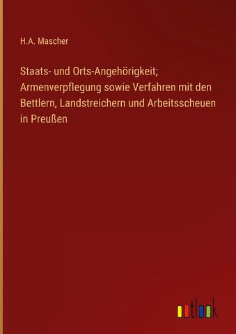 Staats- und Orts-Angehörigkeit; Armenverpflegung sowie Verfahren mit den Bettlern, Landstreichern und Arbeitsscheuen in Preußen