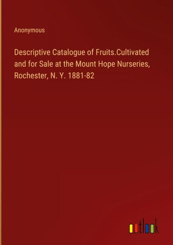 Descriptive Catalogue of Fruits.Cultivated and for Sale at the Mount Hope Nurseries, Rochester, N. Y. 1881-82
