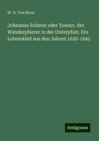 Johannes Scherer oder Tonsor, der Wanderpfarrer in der Unterpfalz. Ein Lebensbild aus den Jahren 1620-1641