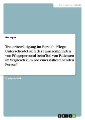 Trauerbewältigung im Bereich Pflege. Unterscheidet sich das Trauerempfinden von Pflegepersonal beim Tod von Patienten im Vergleich zum Tod einer nahestehenden Person?