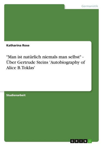 "Man ist natürlich niemals man selbst" - Über Gertrude Steins 'Autobiography of Alice B. Toklas'
