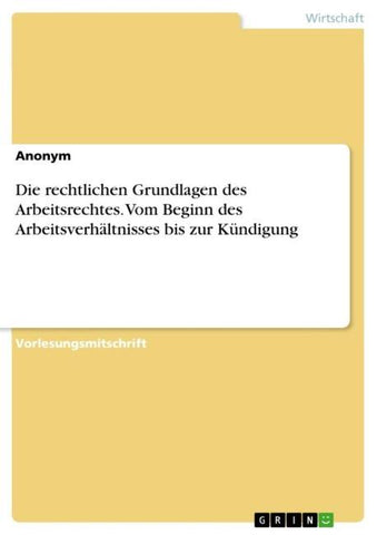 Die rechtlichen Grundlagen des Arbeitsrechtes. Vom Beginn des Arbeitsverhältnisses bis zur Kündigung