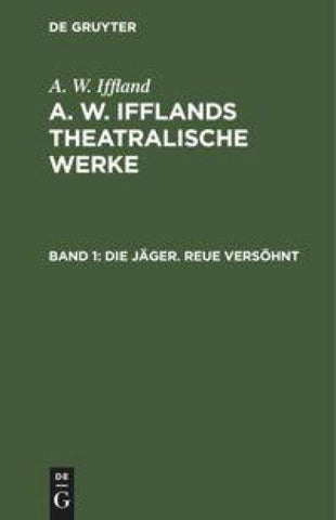 A. W. Iffland: A. W. Ifflands theatralische Werke / Die Jäger. Reue versöhnt