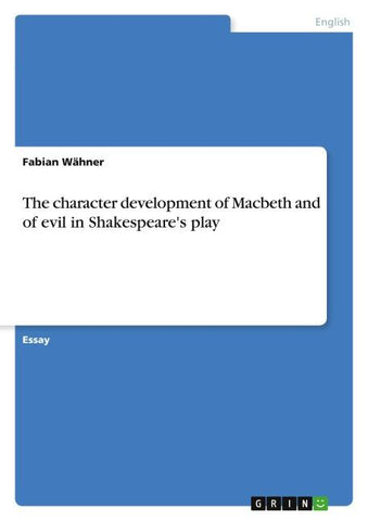 The character development of Macbeth and of evil in Shakespeare's play