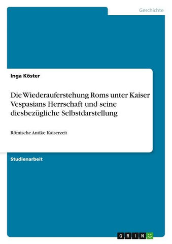 Die Wiederauferstehung Roms unter Kaiser Vespasians Herrschaft und seine diesbezügliche Selbstdarstellung