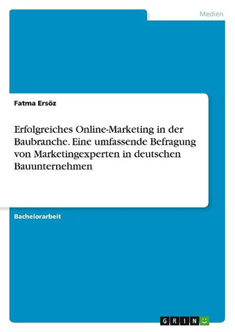 Erfolgreiches Online-Marketing in der Baubranche. Eine umfassende Befragung von Marketingexperten in deutschen Bauunternehmen