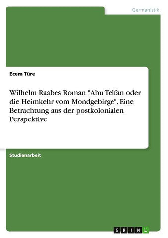 Wilhelm Raabes Roman "Abu Telfan oder die Heimkehr vom Mondgebirge". Eine Betrachtung aus der postkolonialen Perspektive