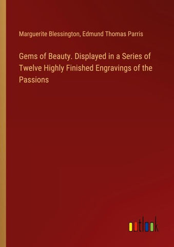 Gems of Beauty. Displayed in a Series of Twelve Highly Finished Engravings of the Passions