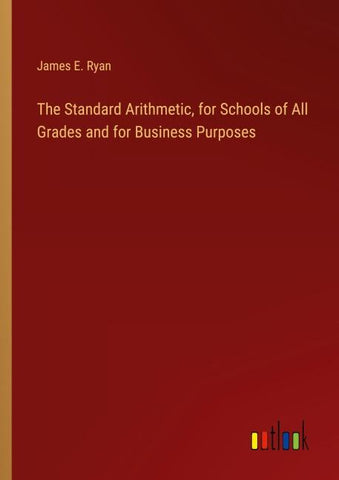 The Standard Arithmetic, for Schools of All Grades and for Business Purposes