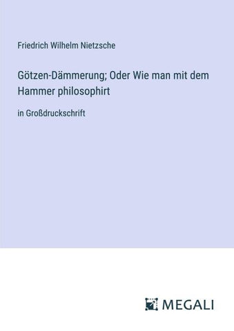 Götzen-Dämmerung; Oder Wie man mit dem Hammer philosophirt