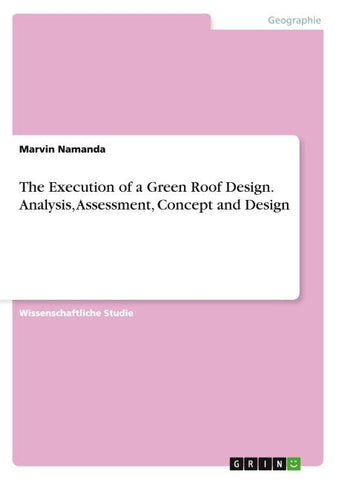 The Execution of a Green Roof Design. Analysis, Assessment, Concept and Design