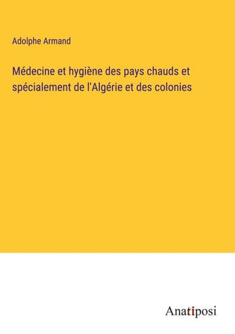 Médecine et hygiène des pays chauds et spécialement de l'Algérie et des colonies