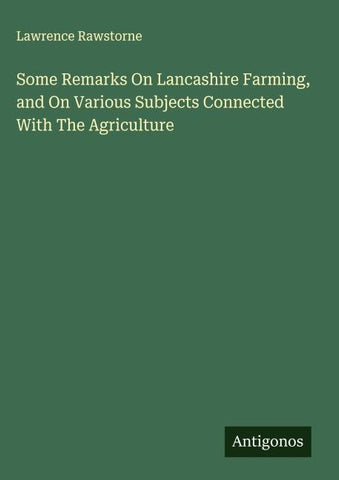 Some Remarks On Lancashire Farming, and On Various Subjects Connected With The Agriculture