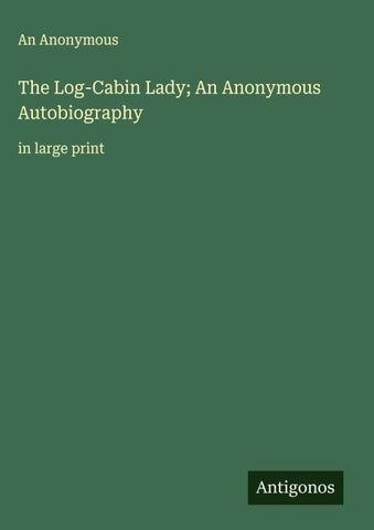 The Log-Cabin Lady; An Anonymous Autobiography