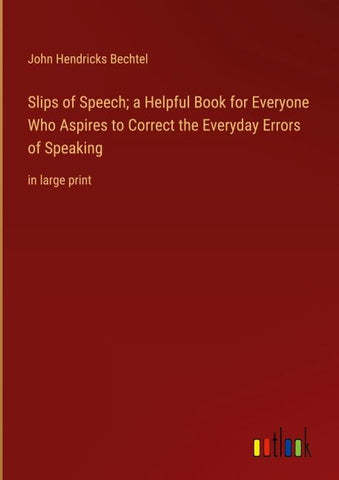 Slips of Speech; a Helpful Book for Everyone Who Aspires to Correct the Everyday Errors of Speaking