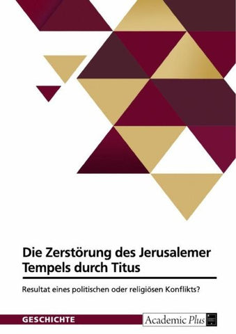 Die Zerstörung des Jerusalemer Tempels durch Titus. Resultat eines politischen oder religiösen Konflikts?