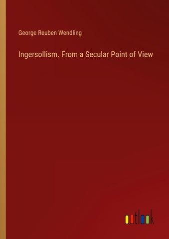 Ingersollism. From a Secular Point of View