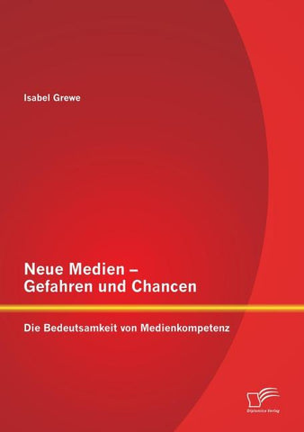 Neue Medien - Gefahren und Chancen: Die Bedeutsamkeit von Medienkompetenz