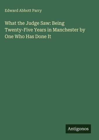 What the Judge Saw: Being Twenty-Five Years in Manchester by One Who Has Done It