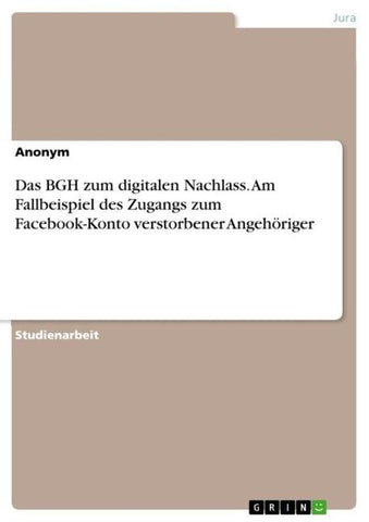 Das BGH zum digitalen Nachlass. Am Fallbeispiel des Zugangs zum Facebook-Konto verstorbener Angehöriger