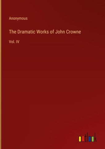 The Dramatic Works of John Crowne