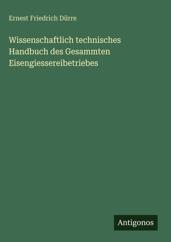 Wissenschaftlich technisches Handbuch des Gesammten Eisengiessereibetriebes