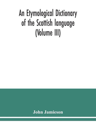 An etymological dictionary of the Scottish language (Volume III)